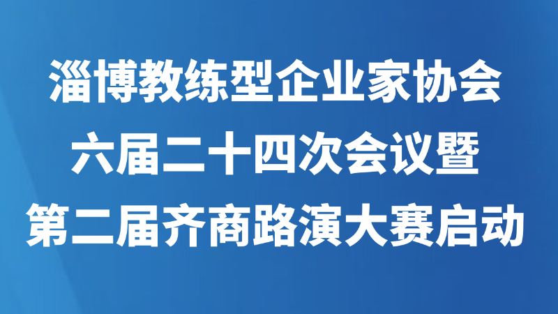 淄博教练型企业家协会六届二十四次会议暨第二届齐商路演大赛启动