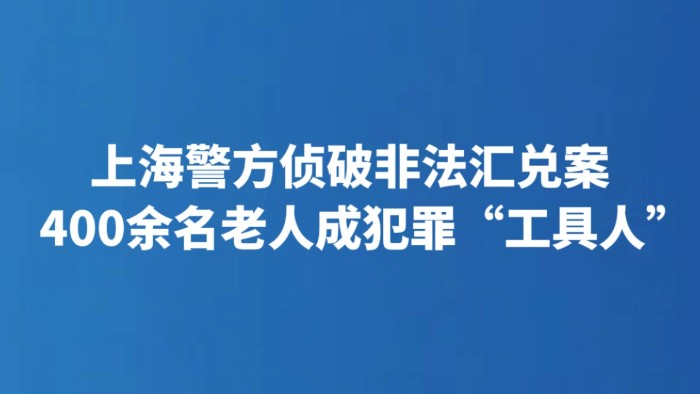 上海警方侦破非法汇兑案 400余名老人成犯罪“工具人”