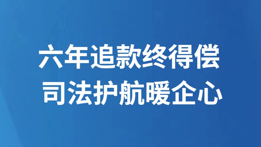 六年追款终得偿 司法护航暖企心