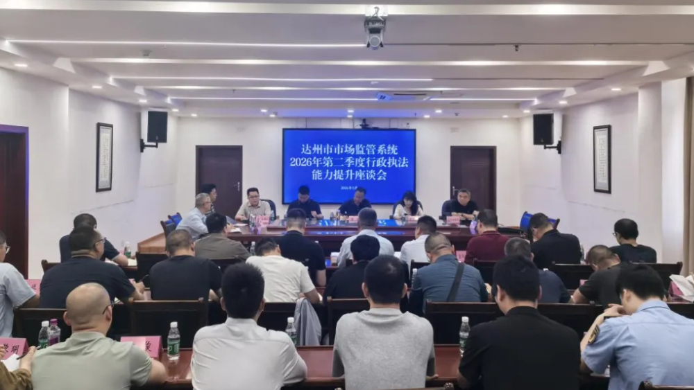 达州市市场监管局召开全市系统2026年第二季度行政执法能力提升座谈会