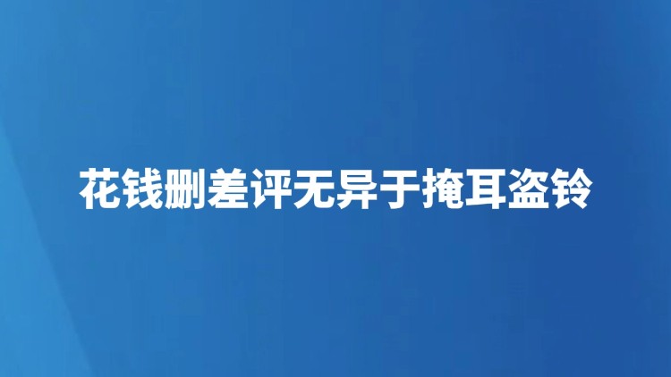 花钱删差评无异于掩耳盗铃