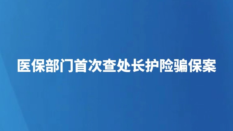 医保部门首次查处长护险骗保案