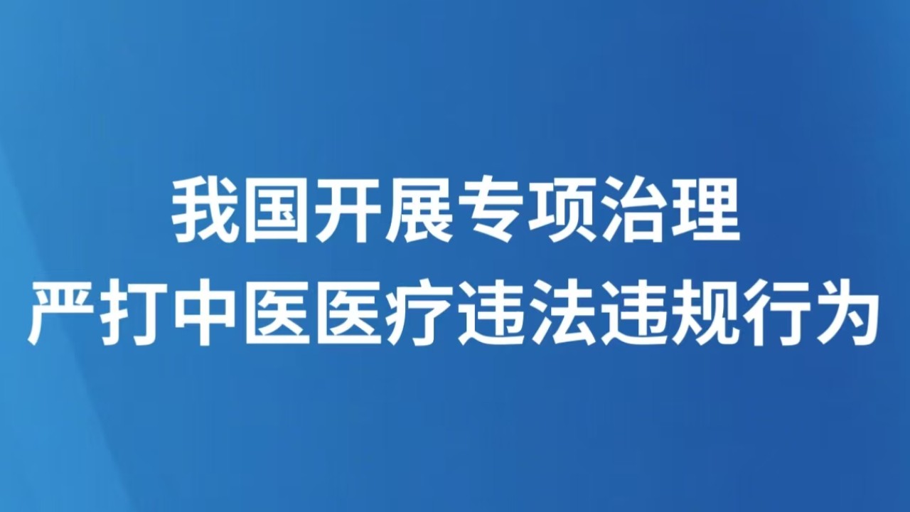 我国开展专项治理 严打中医医疗违法违规行为