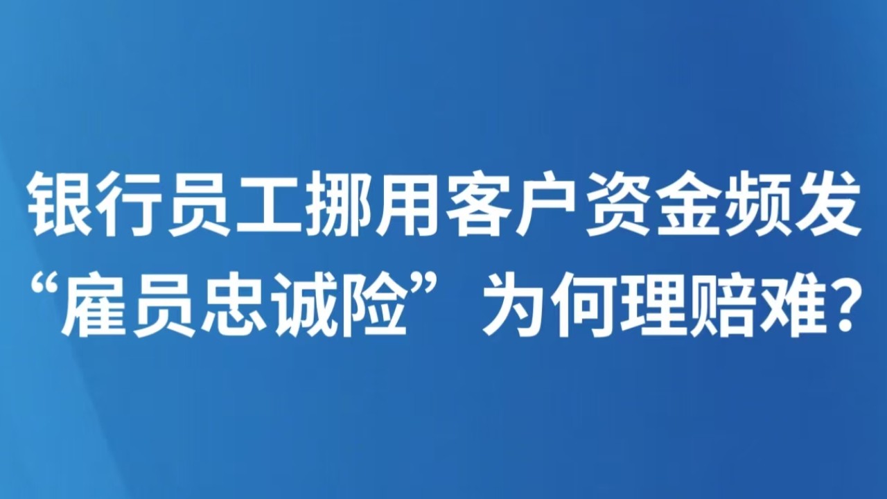 银行员工挪用客户资金频发，“雇员忠诚险”为何理赔难？