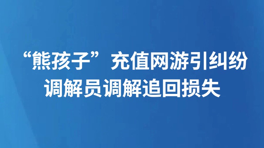“熊孩子”充值网游引纠纷 调解员调解追回损失