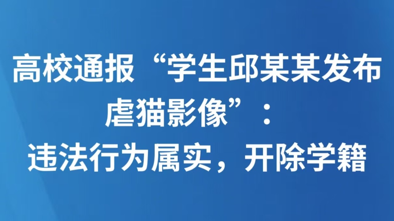 高校通报“学生邱某某发布虐猫影像”：违法行为属实，开除学籍