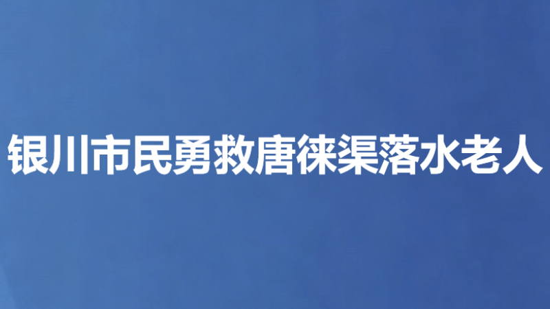 银川市民勇救唐徕渠落水老人
