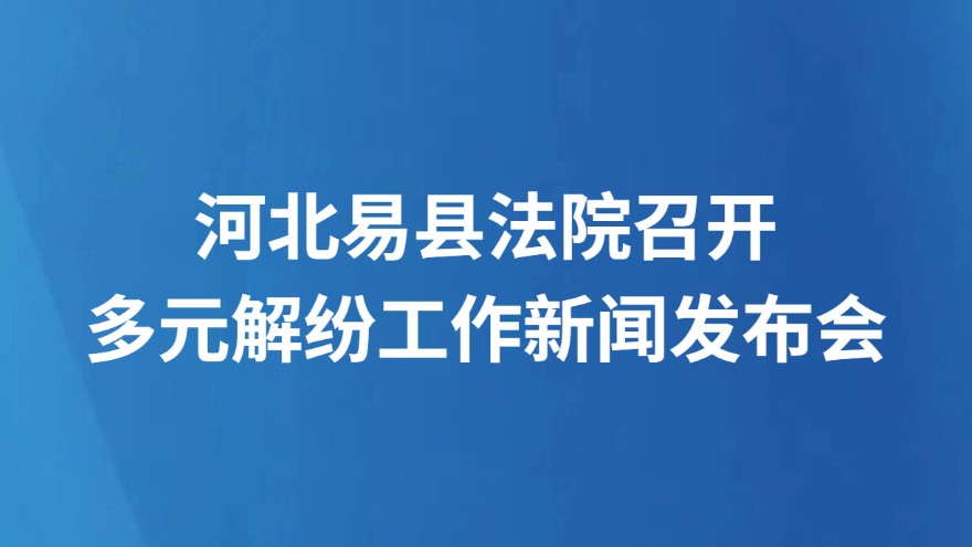 河北易县法院召开多元解纷工作新闻发布会