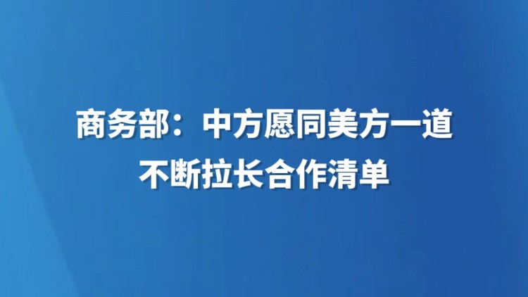 商务部：中方愿同美方一道不断拉长合作清单