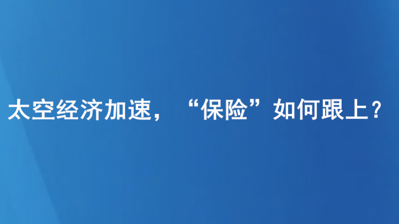 太空经济加速，“保险”如何跟上？