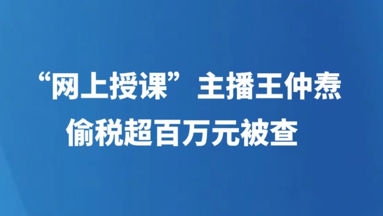 “网上售课”主播王仲焘偷税超百万元被查