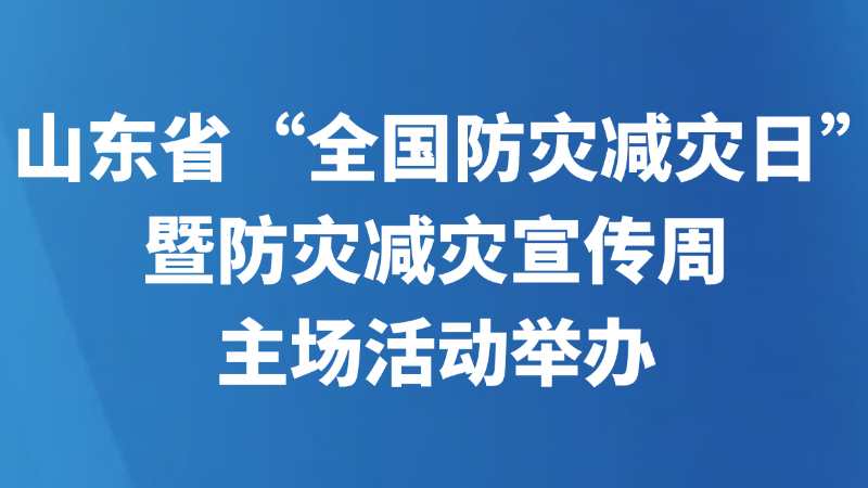 山东省“全国防灾减灾日”暨防灾减灾宣传周主场活动举办