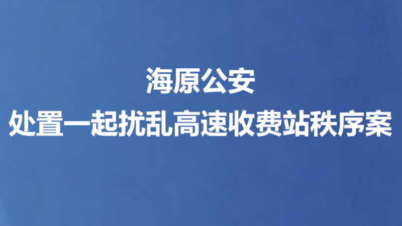 海原公安处置一起扰乱高速收费站秩序案
