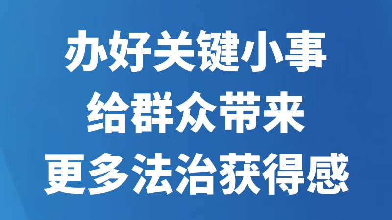 办好关键小事，给群众带来更多法治获得感