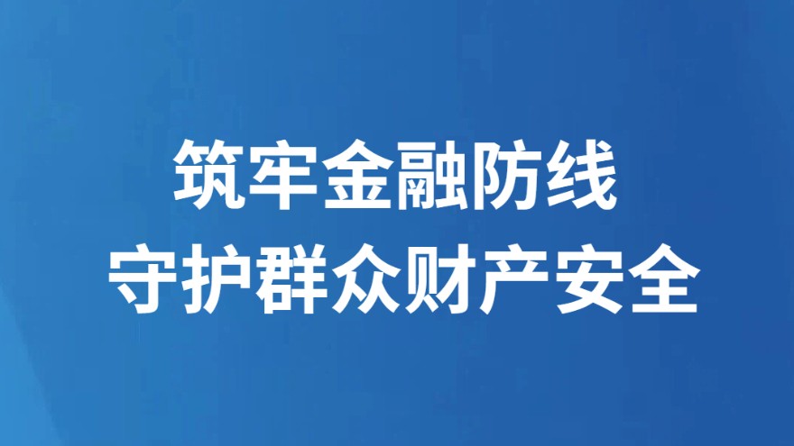 筑牢金融防线 守护群众财产安全