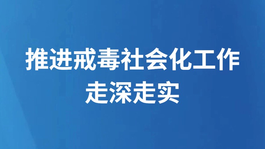 推进戒毒社会化工作走深走实