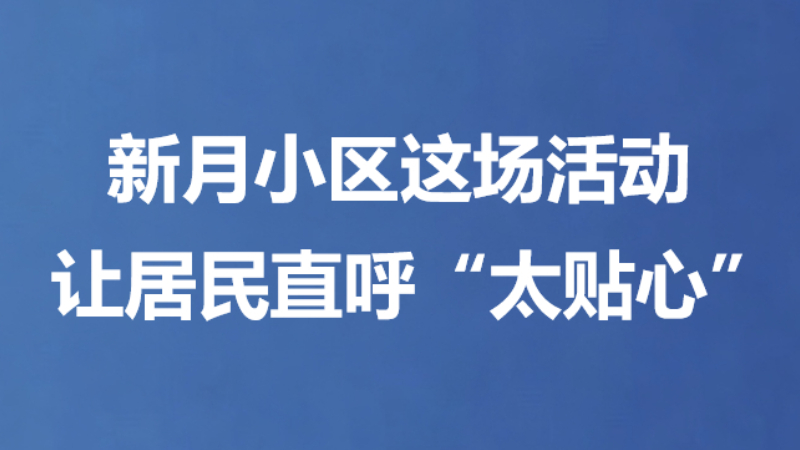 新月小区这场活动让居民直呼“太贴心”