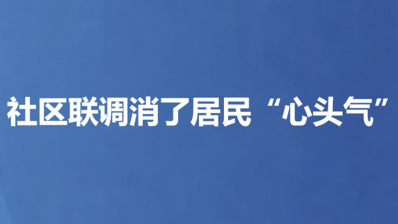 社区联调消了居民“心头气”
