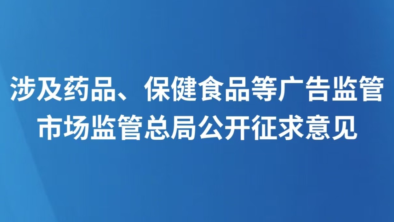 涉及药品、保健食品等广告监管 市场监管总局公开征求意见
