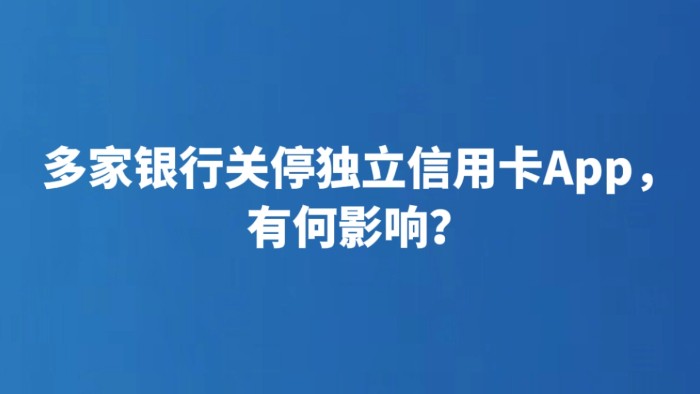 多家银行关停独立信用卡App，有何影响？