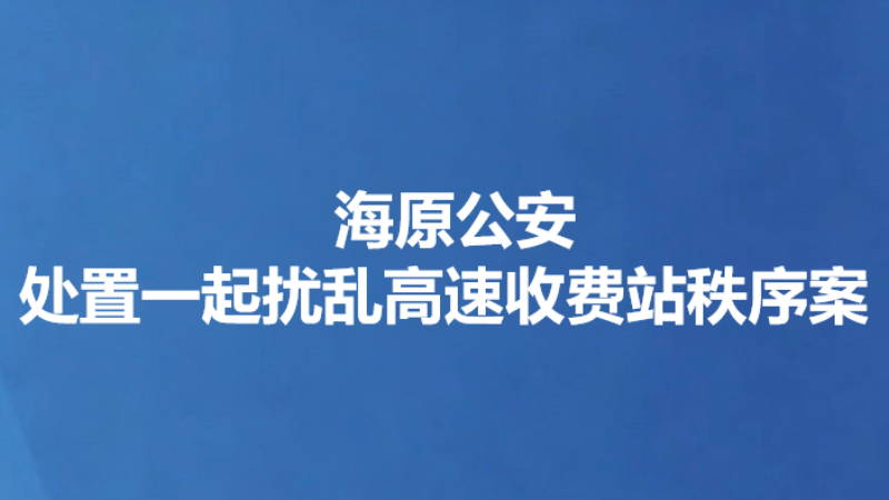 海原公安处置一起扰乱高速收费站秩序案