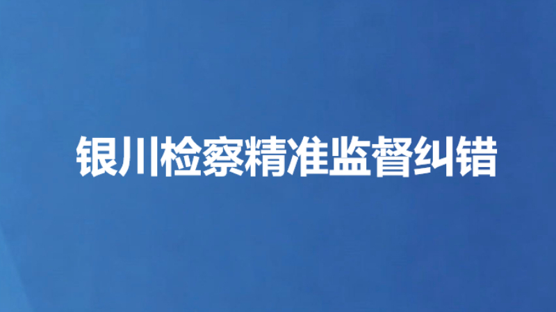 银川检察精准监督纠错
