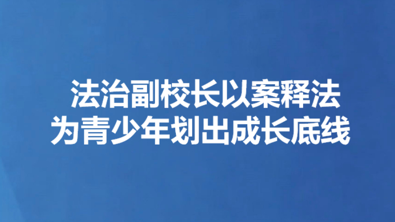 法治副校长以案释法 为青少年划出成长底线