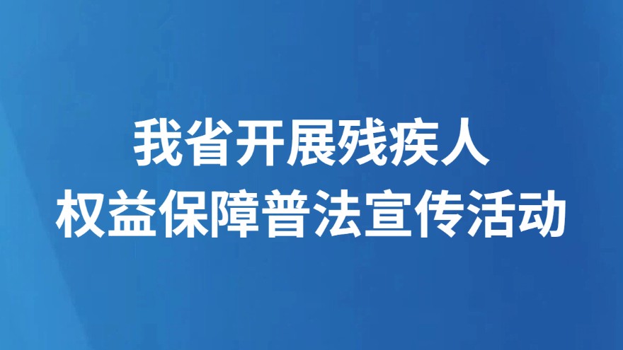 我省开展残疾人权益 保障普法宣传活动