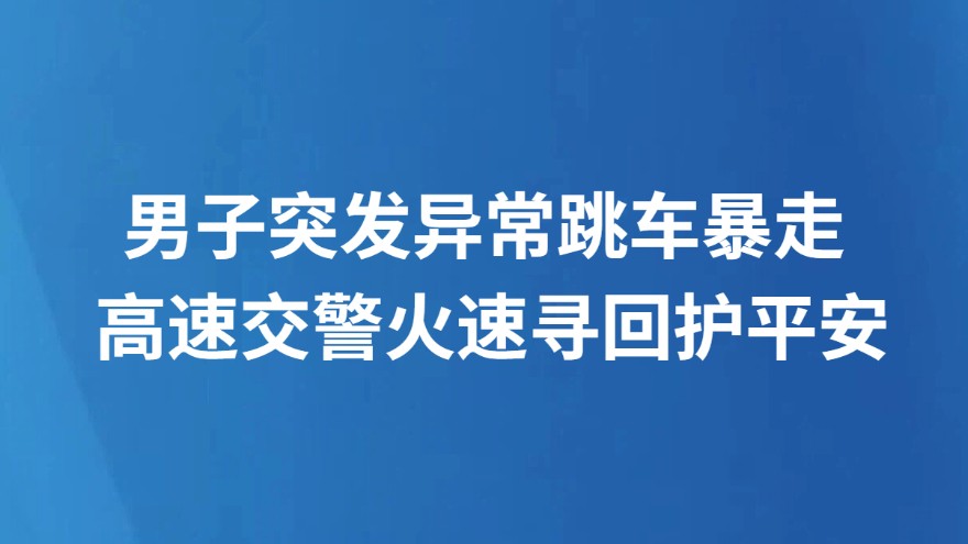 男子突发异常跳车暴走 高速交警火速寻回护平安