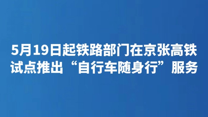 5月19日起铁路部门在京张高铁试点推出“自行车随身行”服务