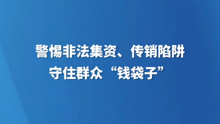 警惕非法集资、传销陷阱 守住群众“钱袋子”