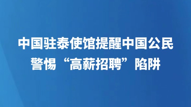 中国驻泰使馆提醒中国公民警惕“高薪招聘”陷阱