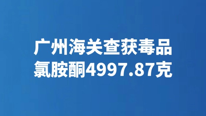 广州海关查获毒品氯胺酮4997.87克