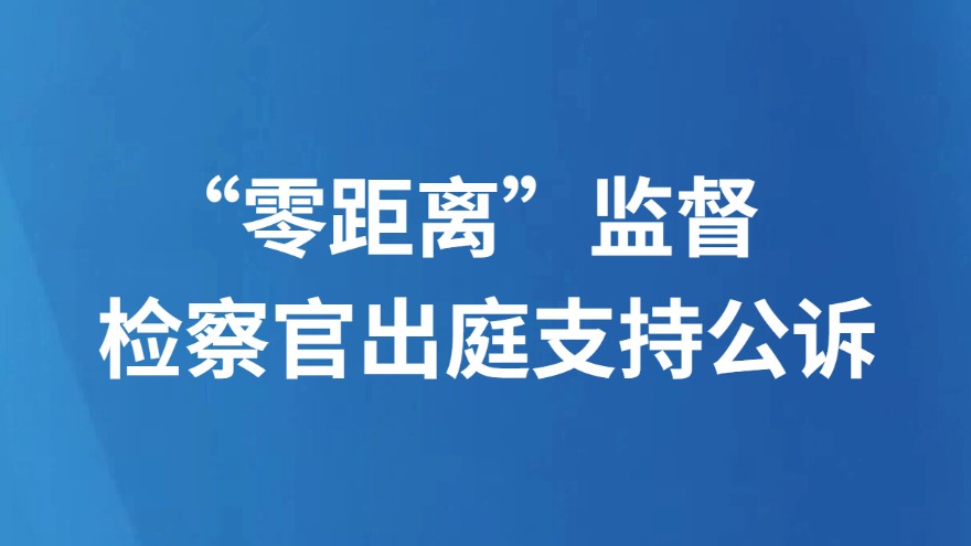 “零距离”监督 检察官出庭支持公诉