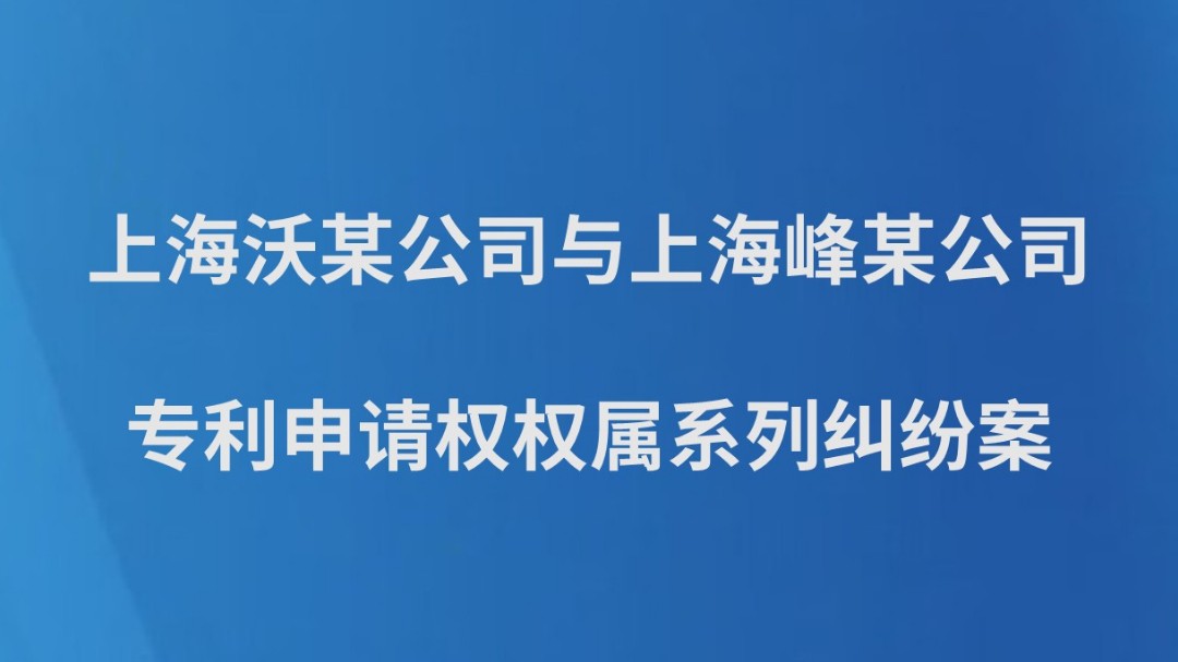上海沃某公司与上海峰某公司专利申请权权属系列纠纷案