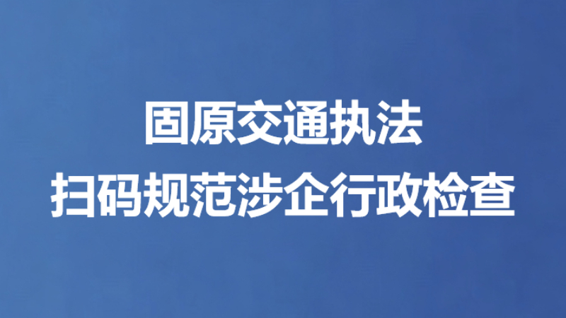固原交通执法扫码规范涉企行政检查