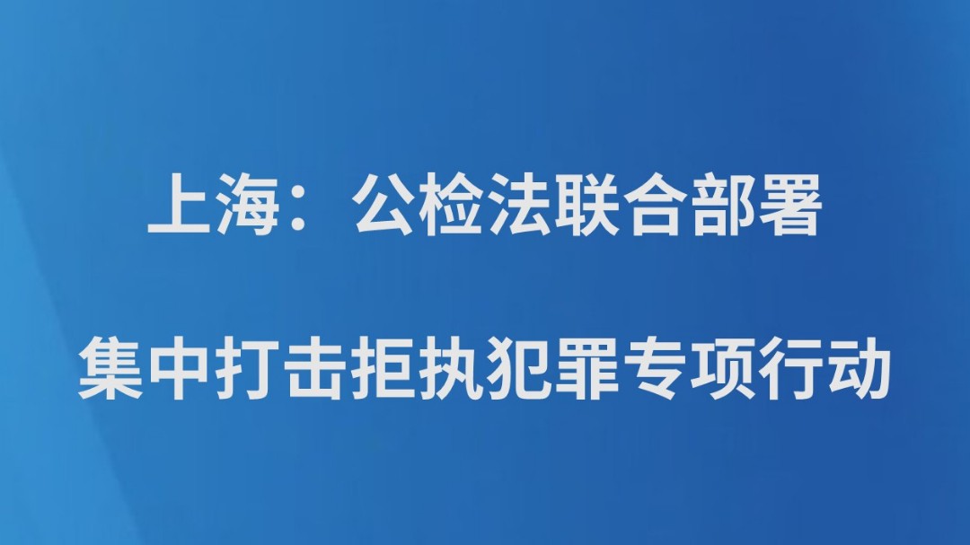 上海：公检法联合部署集中打击拒执犯罪专项行动
