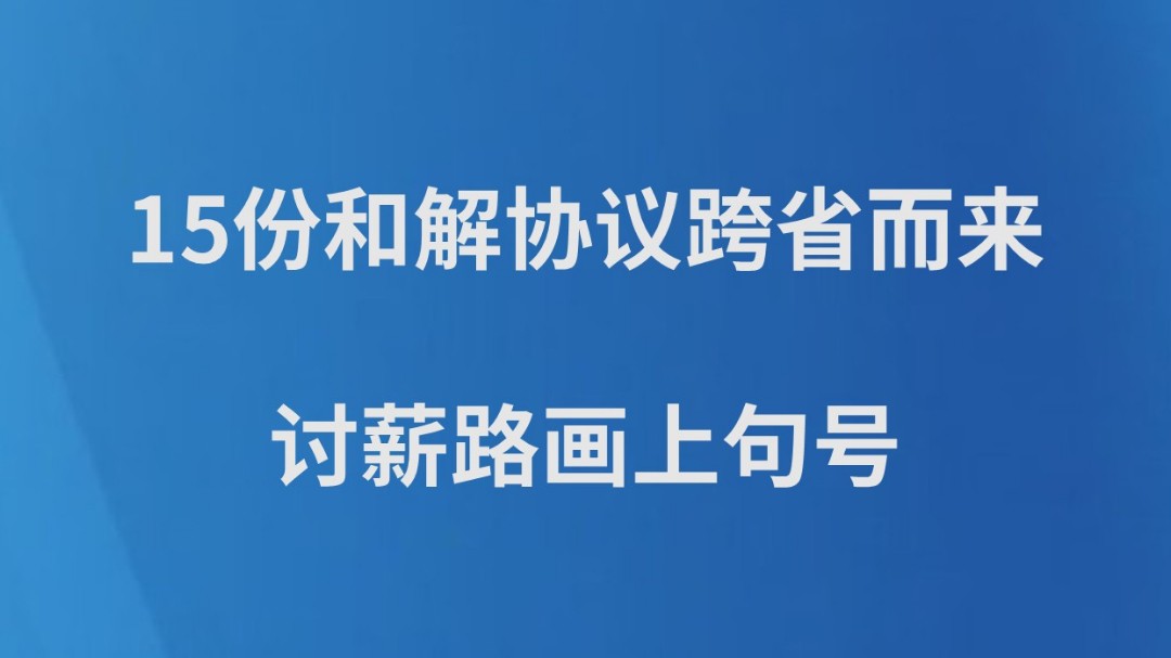 15份和解协议跨省而来，讨薪路画上句号