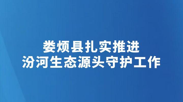 娄烦县扎实推进汾河生态源头守护工作