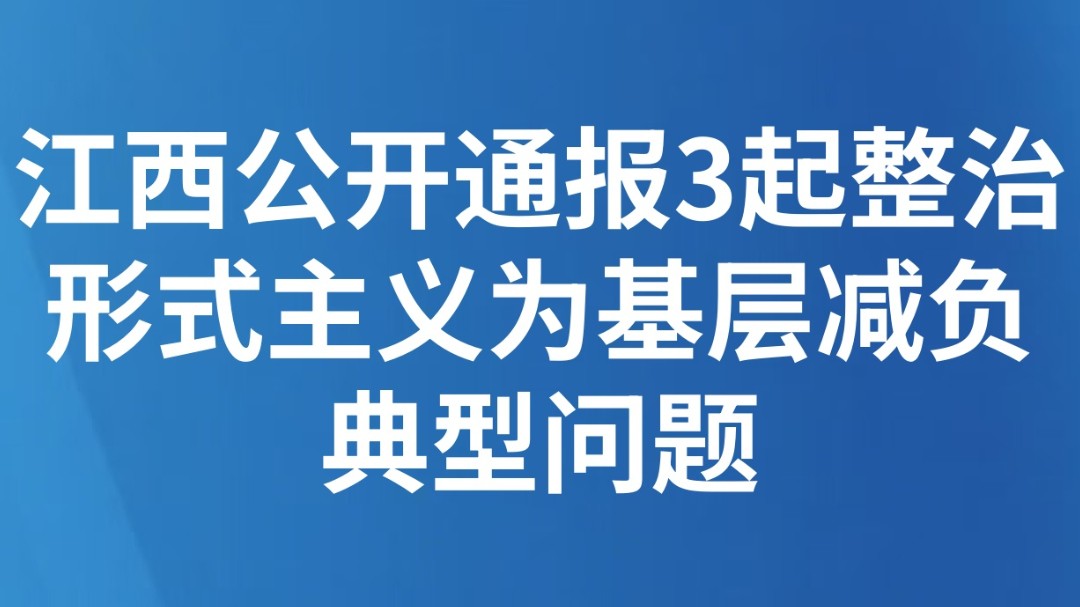 江西公开通报3起整治形式主义为基层减负典型问题