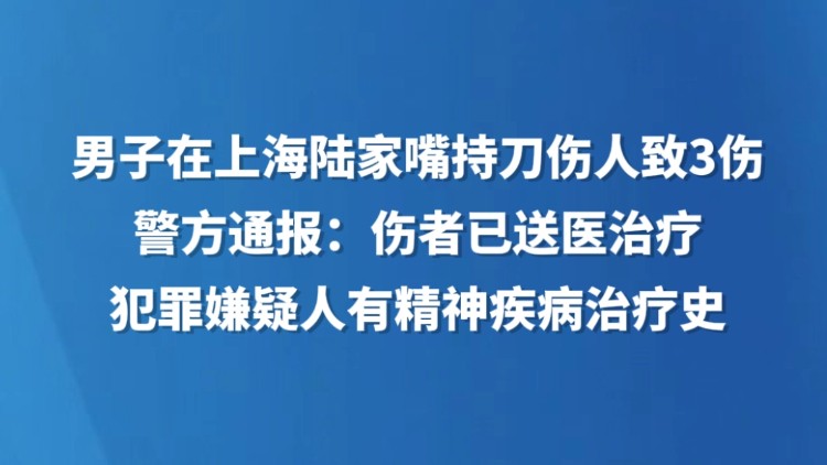 男子在上海陆家嘴持刀伤人致3伤，警方通报：伤者已送医治疗，犯罪嫌疑人有精神疾病治疗史