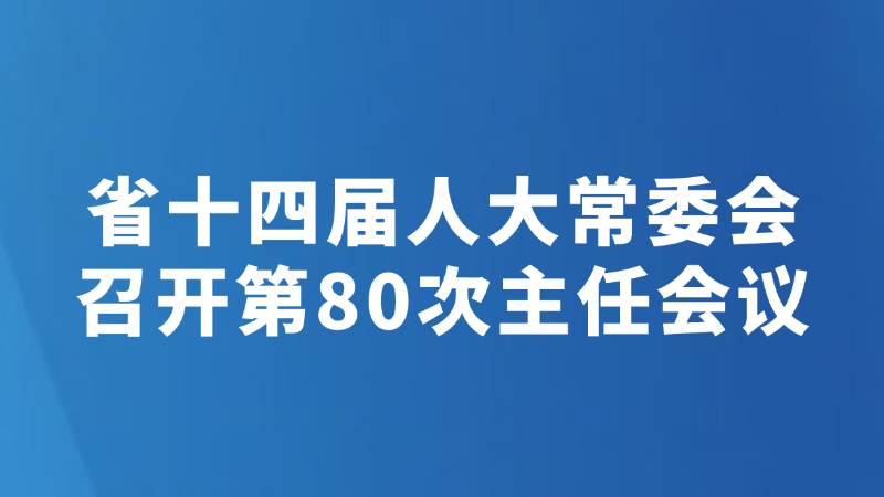 省十四届人大常委会召开第80次主任会议