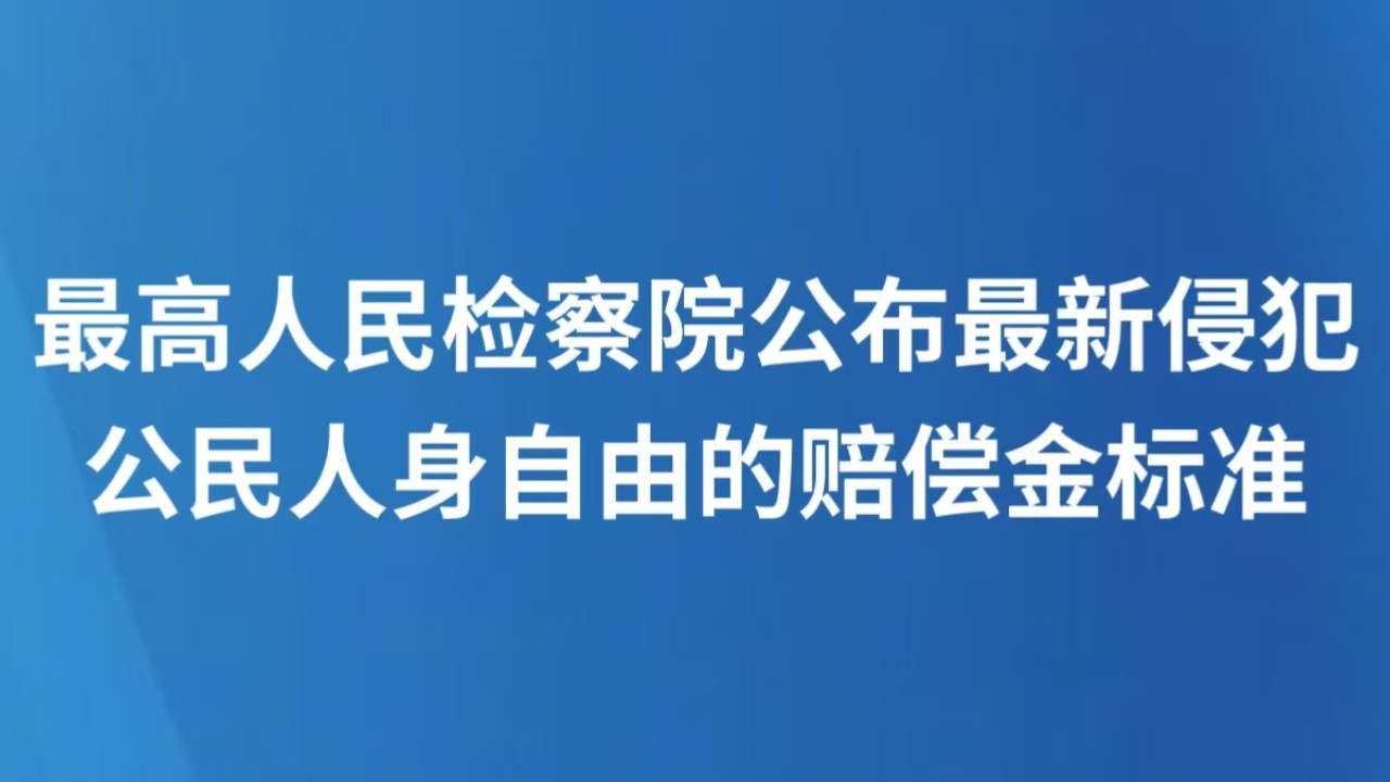 最高人民检察院公布最新侵犯公民人身自由的赔偿金标准