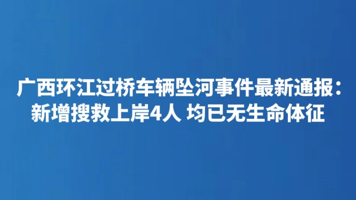 广西环江过桥车辆坠河事件最新通报：新增搜救上岸4人 均已无生命体征