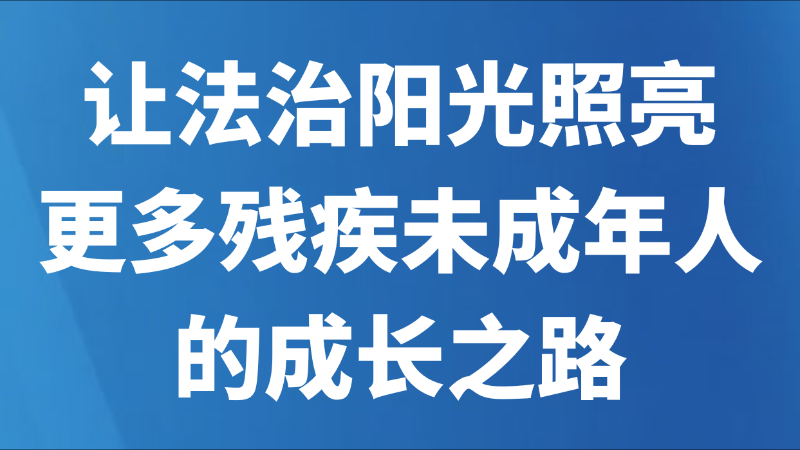 让法治阳光照亮更多残疾未成年人的成长之路