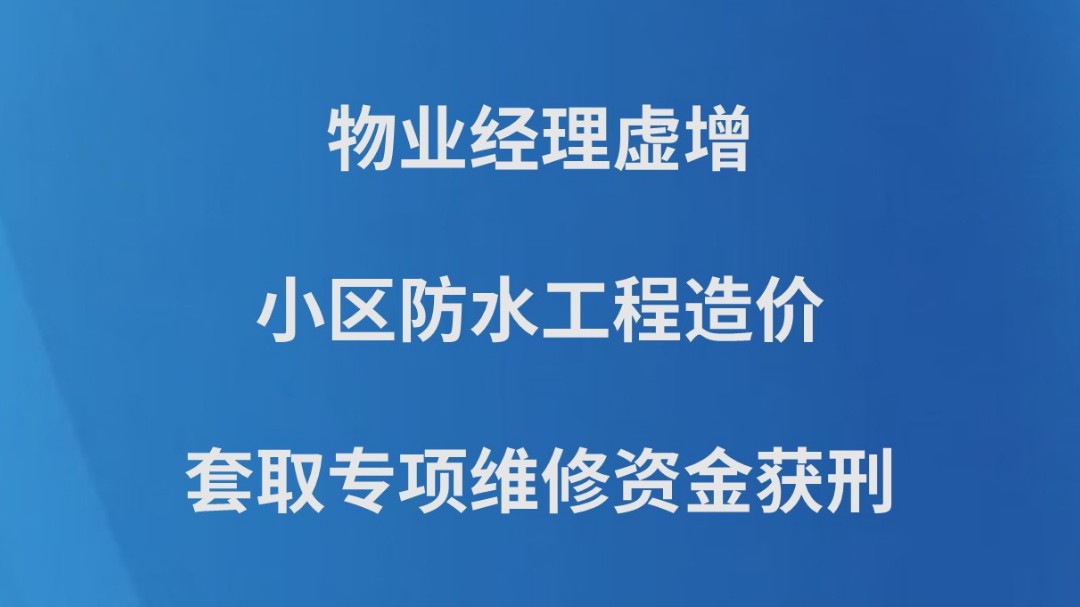 物业经理虚增小区防水工程造价套取专项维修资金获刑