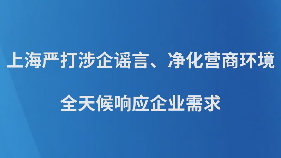 上海严打涉企谣言、净化营商环境　全天候响应企业需求