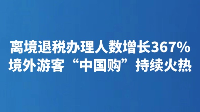 离境退税办理人数增长367% 境外游客“中国购”持续火热
