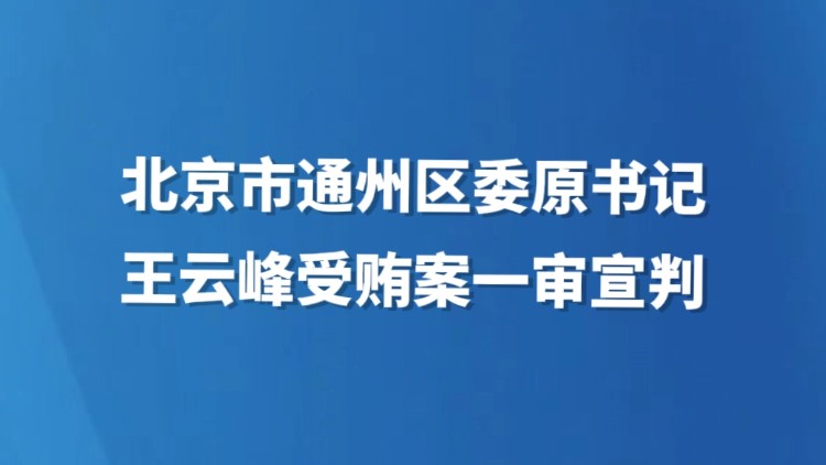 北京市通州区委原书记王云峰受贿案一审宣判