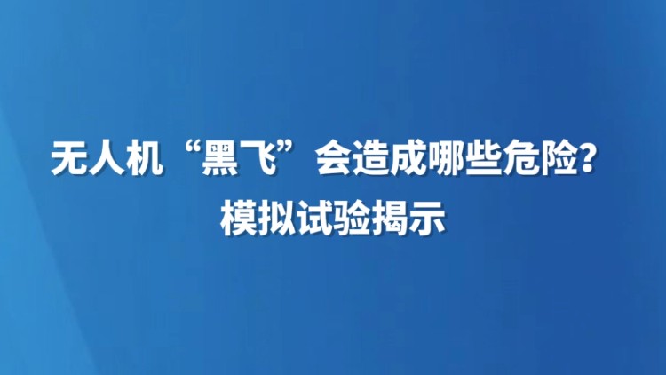 无人机“黑飞”会造成哪些危险？模拟试验揭示